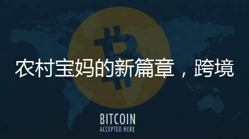 農(nóng)村寶媽的新篇章，跨境電商創(chuàng)業(yè)月入兩萬的逆襲之路