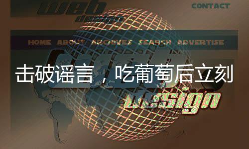 擊破謠言，吃葡萄后立刻喝水不會(huì)導(dǎo)致腹瀉