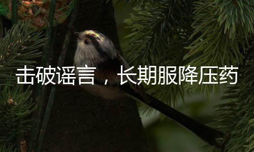 擊破謠言，長期服降壓藥不會(huì)損害肝腎
