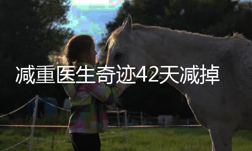減重醫(yī)生奇跡42天減掉48斤，專(zhuān)業(yè)減重經(jīng)驗(yàn)分享