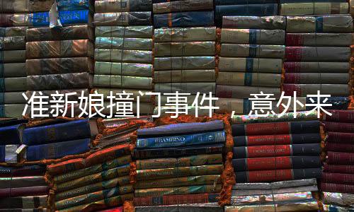 準新娘撞門事件，意外來臨的考驗