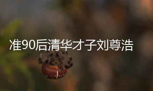 準90后清華才子劉尊浩矚目當選縣長，未來展望令人期待