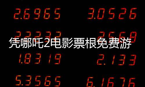 憑哪吒2電影票根免費(fèi)游全國多家景區(qū)，文旅合作打造全民共享福利