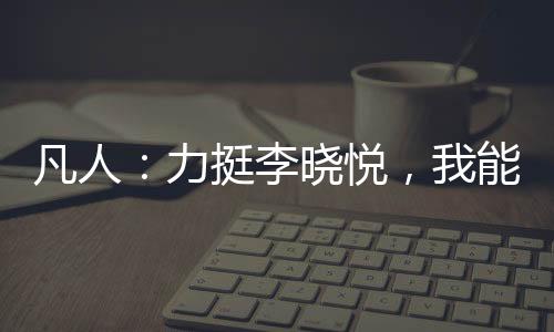 凡人：力挺李曉悅，我能升級(jí)詞條