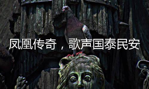 鳳凰傳奇，歌聲國泰民安，傳奇永載人心