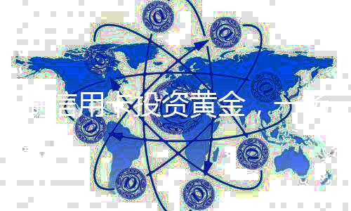 刷信用卡投資黃金，一場高風(fēng)險與策略并存的博弈