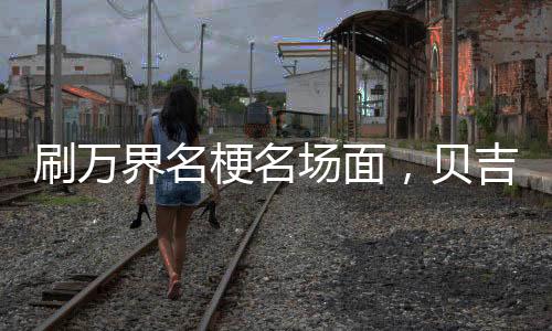 刷萬界名梗名場面，貝吉塔破防了