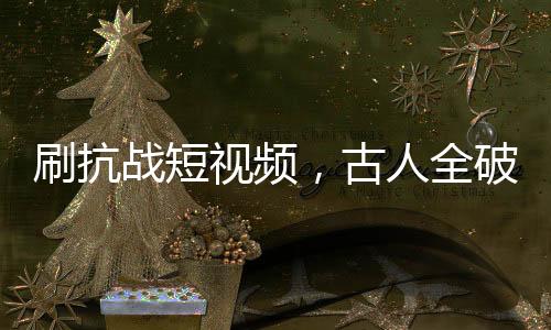 刷抗戰(zhàn)短視頻，古人全破防！