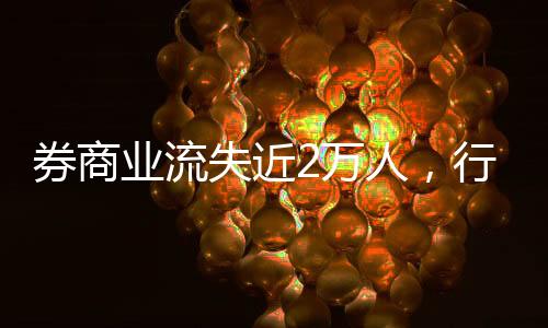 券商業(yè)流失近2萬人，行業(yè)現狀、挑戰(zhàn)與前景展望