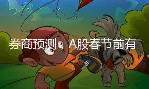 券商預測，A股春節(jié)前有望企穩(wěn)，市場走勢分析展望