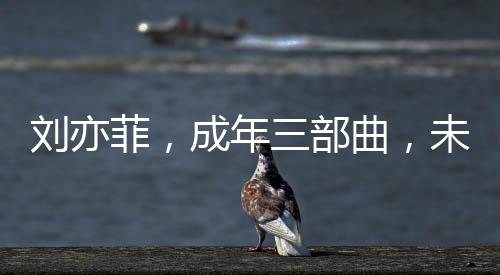 劉亦菲，成年三部曲，未失初心，無愧自我