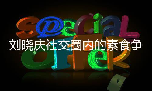 劉曉慶社交圈內(nèi)的素食爭議，多位素友離世引發(fā)思考