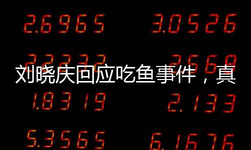 劉曉慶回應(yīng)吃魚事件，真相揭曉，公眾熱議平息
