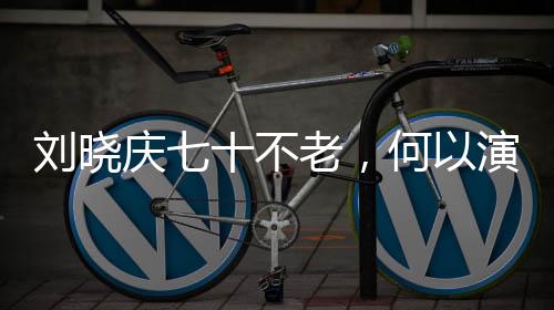 劉曉慶七十不老，何以演繹少女角色如此傳神？