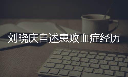 劉曉慶自述患敗血癥經歷，逆境中的生命力量