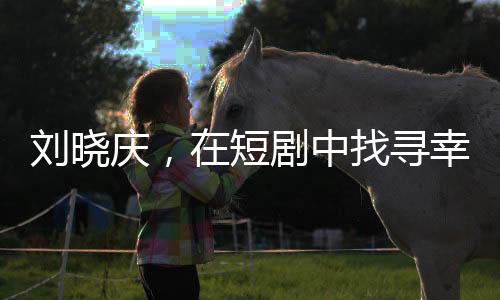 劉曉慶，在短劇中找尋幸福的74歲人生