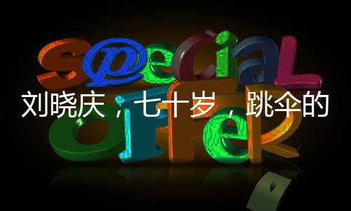 劉曉慶，七十歲，跳傘的夢(mèng)想啟航