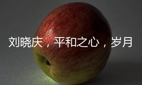 劉曉慶，平和之心，歲月靜好的生活態(tài)度