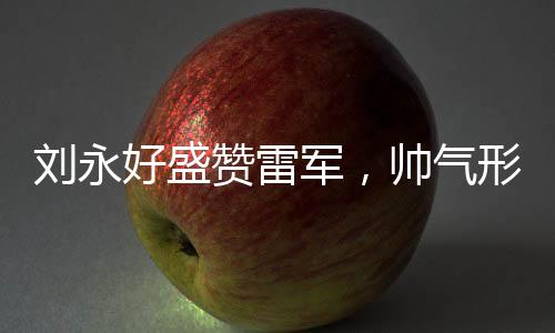 劉永好盛贊雷軍，帥氣形象背后的企業(yè)家精神