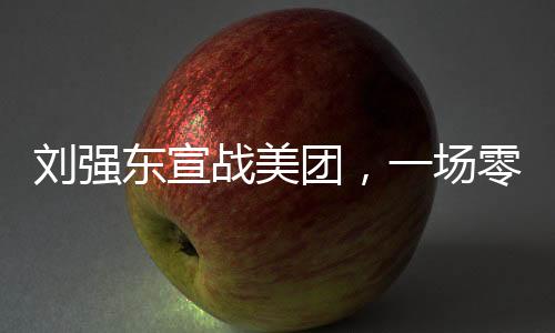 劉強(qiáng)東宣戰(zhàn)美團(tuán)，一場零售巨頭之間的較量（新聞分析）