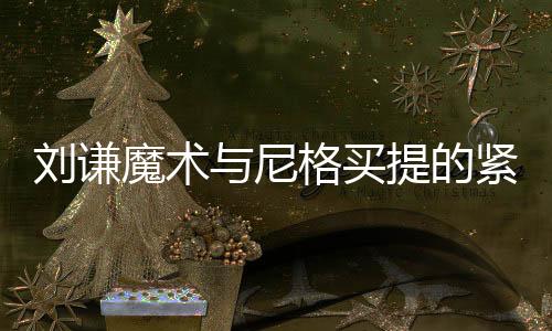 劉謙魔術(shù)與尼格買提的緊張瞬間，一場視覺與心理的雙重盛宴
