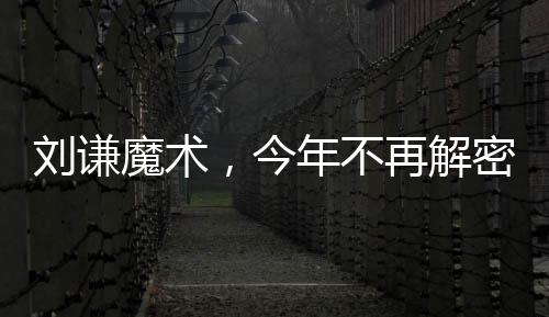劉謙魔術(shù)，今年不再解密