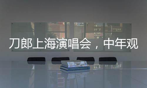刀郎上海演唱會(huì)，中年觀眾熱情高漲，40歲以上觀眾占比過半
