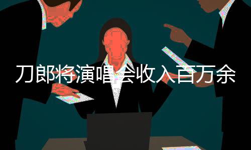 刀郎將演唱會收入百萬余元無私捐出，彰顯大義之舉