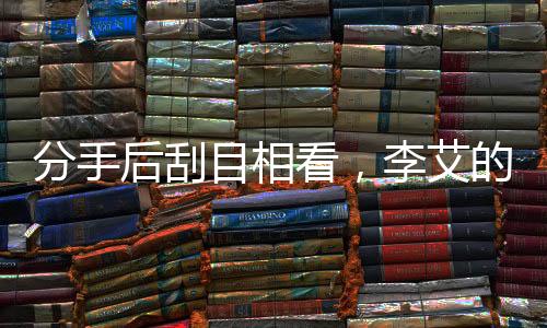 分手后刮目相看，李艾的新人生領(lǐng)悟