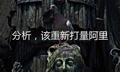 分析，該重新打量阿里
