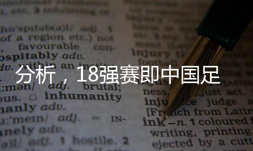 分析，18強(qiáng)賽即中國足球的世界杯之路——競技舞臺上的競技力量