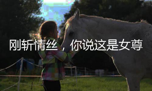 剛斬情絲，你說這是女尊世界？