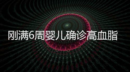 剛滿6周嬰兒確診高血脂，引發(fā)關(guān)注的嬰幼兒健康問題