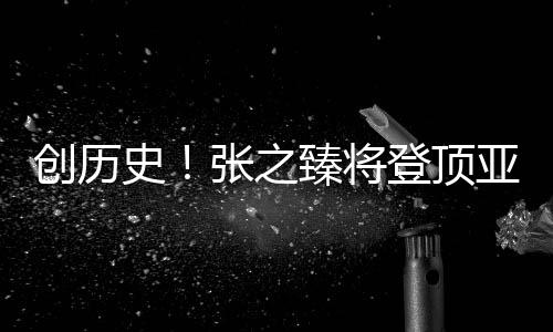 創(chuàng)歷史！張之臻將登頂亞洲一哥