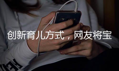 創(chuàng)新育兒方式，網(wǎng)友將寶寶藏匿外套中出行，引發(fā)關(guān)注與熱議