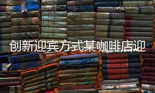 創(chuàng)新迎賓方式某咖啡店迎來特色迎賓貓，萌寵帶來溫馨體驗(yàn)