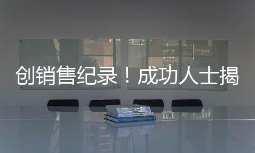 創(chuàng)銷售紀(jì)錄！成功人士揭秘，賣房158套年薪百萬(wàn)背后的故事