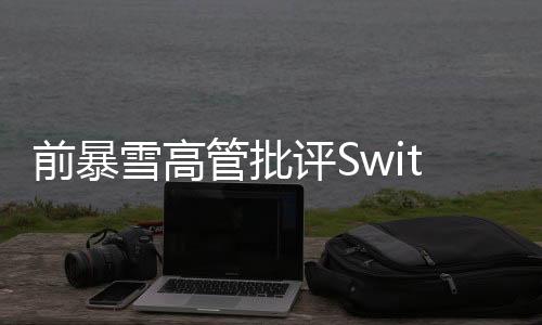 前暴雪高管批評(píng)Switch 2：太貴了 很難接受