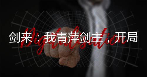 劍來：我青萍劍主，開局震撼劍媽
