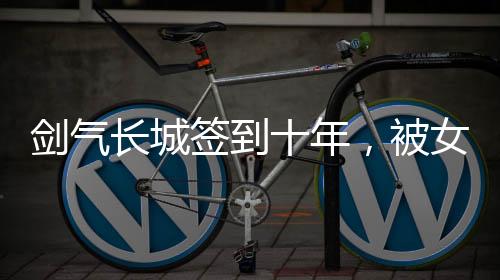 劍氣長城簽到十年，被女帝賜死