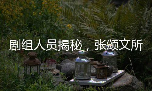 劇組人員揭秘，張頌文所扔白花背后的故事