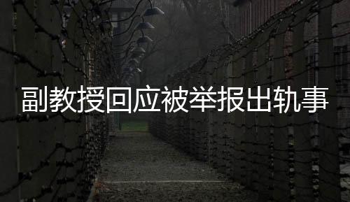 副教授回應(yīng)被舉報(bào)出軌事件，聲稱(chēng)這是造謠
