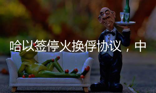 哈以簽停火換俘協(xié)議，中東和平的新契機(jī)
