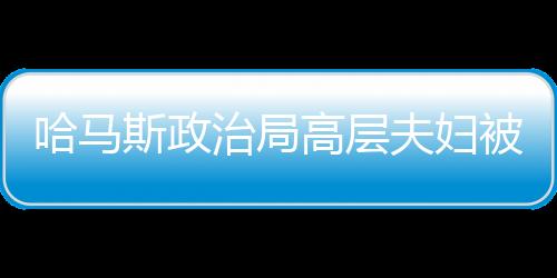 哈馬斯政治局高層夫婦被以軍炸死，深刻揭示巴以沖突的又一悲劇事件