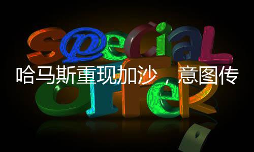 哈馬斯重現(xiàn)加沙，意圖傳達(dá)的核心信息解讀