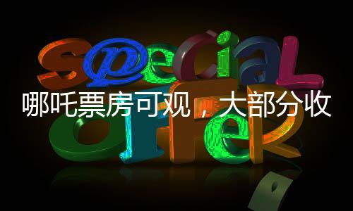 哪吒票房可觀，大部分收入歸影院