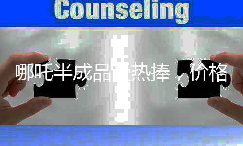 哪吒半成品受熱捧，價格親民僅需3.5元一斤