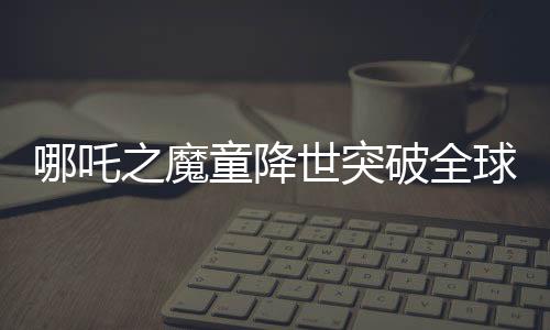 哪吒之魔童降世突破全球影史之巔，全球票房收入近四度增長(zhǎng)沖擊前六甲神話的新篇章。細(xì)數(shù)中華傳奇崛起之際的文化復(fù)興影響力！這個(gè)盛大的電影界壯舉又一次激發(fā)了全中國(guó)觀眾的自豪感與榮譽(yù)意識(shí)，并在全球范圍內(nèi)引起熱烈反響。這部影片的成功不僅僅是一部電影的勝利，更是中國(guó)影視文化產(chǎn)業(yè)的里程碑。今天，讓我們一同走進(jìn)哪吒的世界，探究其背后創(chuàng)造的奇跡和影響力。