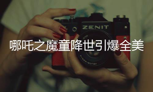 哪吒之魔童降世引爆全美媒體熱議，誰還需要好萊塢？