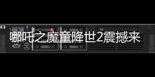 哪吒之魔童降世2震撼來襲，美媒罕見盛贊，霸榜全球！